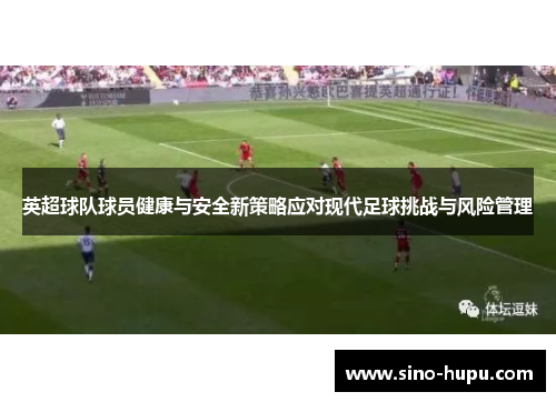 英超球队球员健康与安全新策略应对现代足球挑战与风险管理 英超球队球员健康与安全新策略应对现代足球挑战与风险管理
