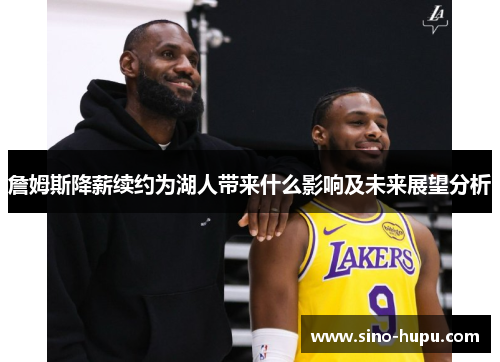 詹姆斯降薪续约为湖人带来什么影响及未来展望分析 詹姆斯降薪续约为湖人带来什么影响及未来展望分析