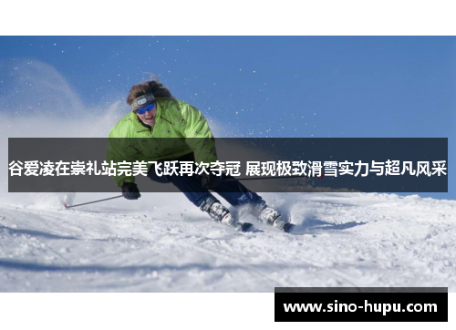 谷爱凌在崇礼站完美飞跃再次夺冠 展现极致滑雪实力与超凡风采 谷爱凌在崇礼站完美飞跃再次夺冠 展现极致滑雪实力与超凡风采