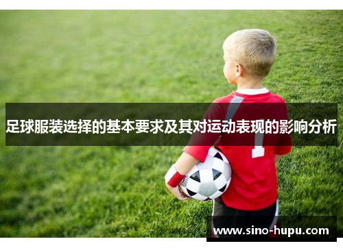 足球服装选择的基本要求及其对运动表现的影响分析 足球服装选择的基本要求及其对运动表现的影响分析
