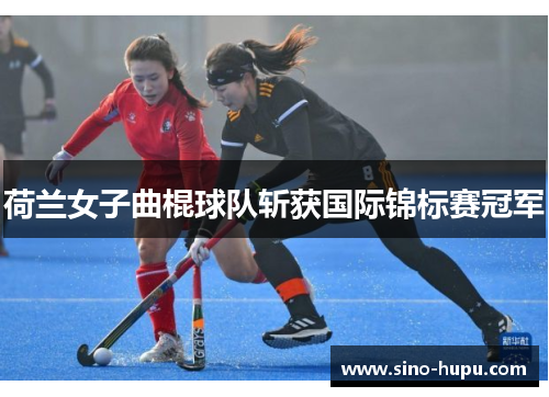 荷兰女子曲棍球队斩获国际锦标赛冠军 荷兰女子曲棍球队斩获国际锦标赛冠军