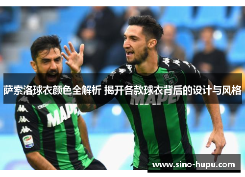 萨索洛球衣颜色全解析 揭开各款球衣背后的设计与风格 萨索洛球衣颜色全解析 揭开各款球衣背后的设计与风格