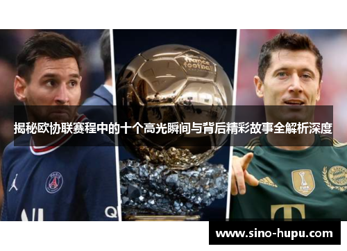 揭秘欧协联赛程中的十个高光瞬间与背后精彩故事全解析深度 揭秘欧协联赛程中的十个高光瞬间与背后精彩故事全解析深度