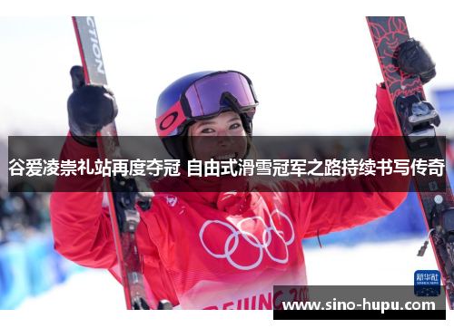 谷爱凌崇礼站再度夺冠 自由式滑雪冠军之路持续书写传奇 谷爱凌崇礼站再度夺冠 自由式滑雪冠军之路持续书写传奇