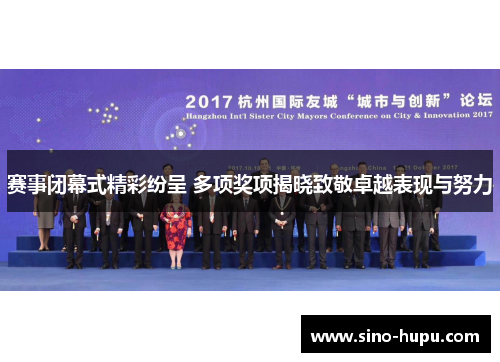 赛事闭幕式精彩纷呈 多项奖项揭晓致敬卓越表现与努力 赛事闭幕式精彩纷呈 多项奖项揭晓致敬卓越表现与努力