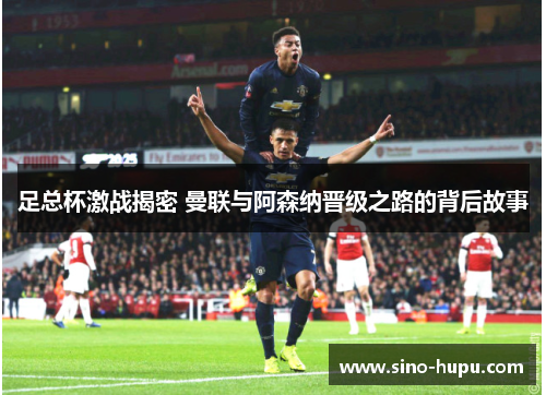 足总杯激战揭密 曼联与阿森纳晋级之路的背后故事 足总杯激战揭密 曼联与阿森纳晋级之路的背后故事