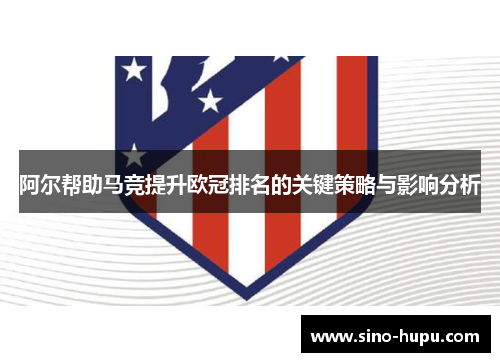 阿尔帮助马竞提升欧冠排名的关键策略与影响分析