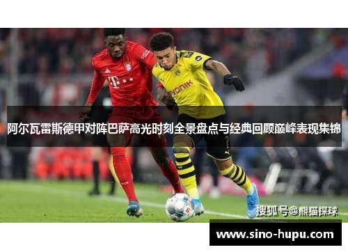 阿尔瓦雷斯德甲对阵巴萨高光时刻全景盘点与经典回顾巅峰表现集锦