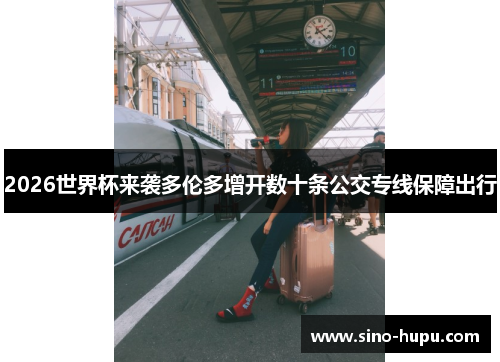 2026世界杯来袭多伦多增开数十条公交专线保障出行 2026世界杯来袭多伦多增开数十条公交专线保障出行