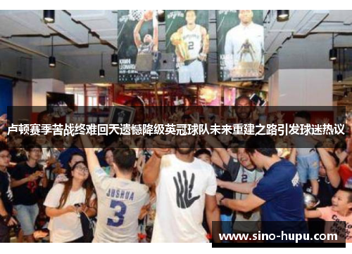 卢顿赛季苦战终难回天遗憾降级英冠球队未来重建之路引发球迷热议