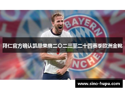 拜仁官方确认凯恩荣膺二〇二三至二十四赛季欧洲金靴 拜仁官方确认凯恩荣膺二〇二三至二十四赛季欧洲金靴