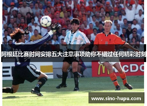 阿根廷比赛时间安排五大注意事项助你不错过任何精彩时刻