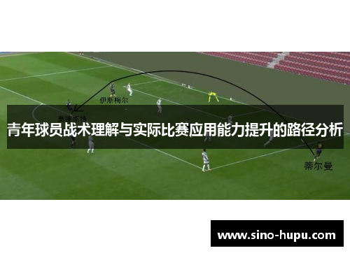 青年球员战术理解与实际比赛应用能力提升的路径分析