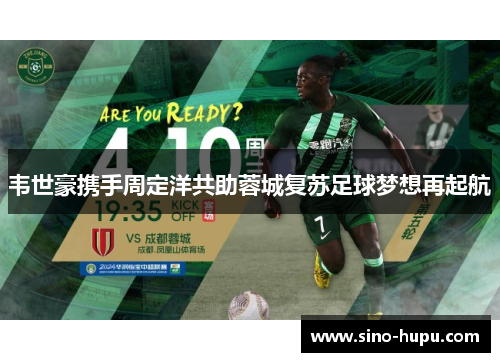 韦世豪携手周定洋共助蓉城复苏足球梦想再起航